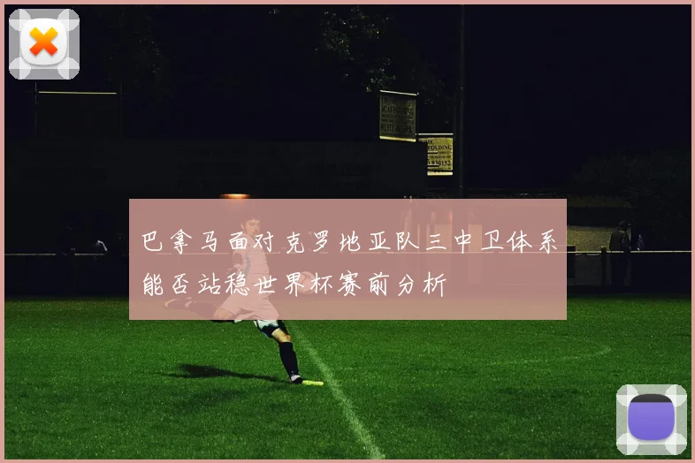 巴拿马面对克罗地亚队三中卫体系能否站稳世界杯赛前分析