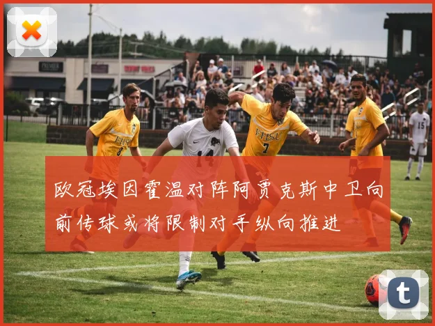 欧冠埃因霍温对阵阿贾克斯中卫向前传球或将限制对手纵向推进