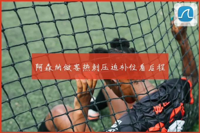 阿森纳做客热刺压迫补位看后程