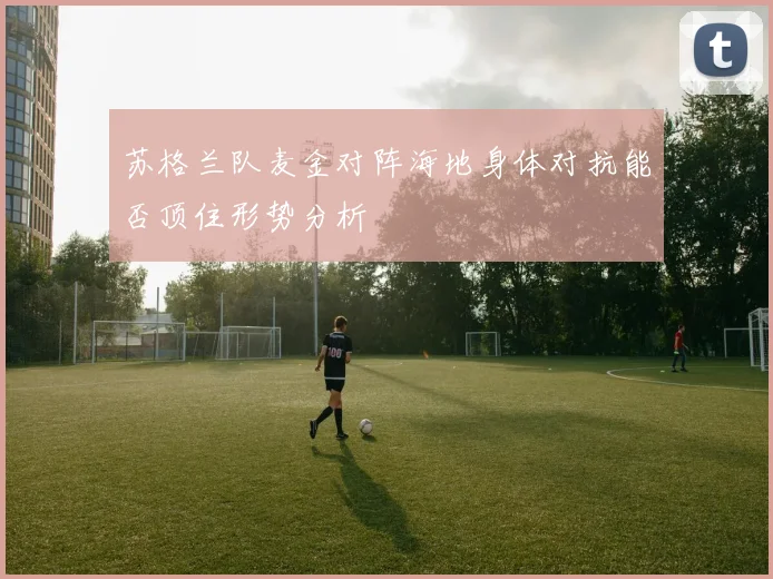 苏格兰队麦金对阵海地身体对抗能否顶住形势分析