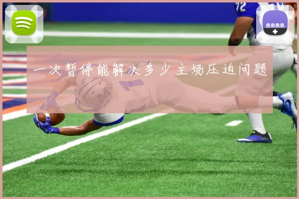 一次暂停能解决多少主场压迫问题