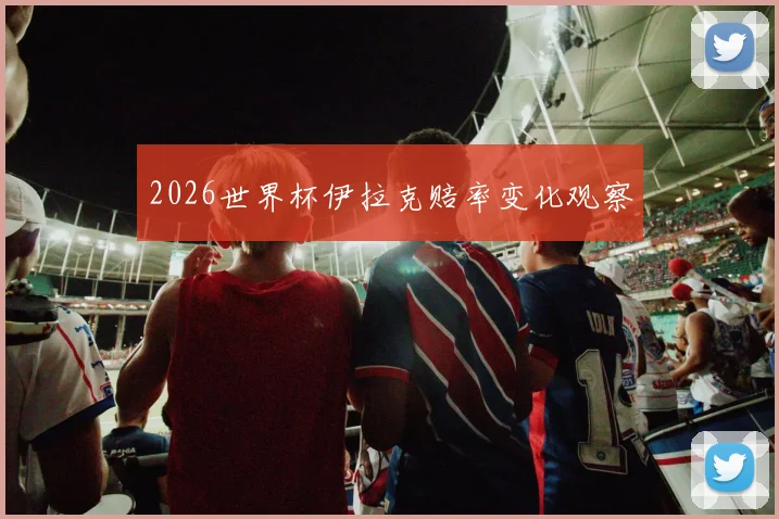 2026世界杯伊拉克赔率变化观察