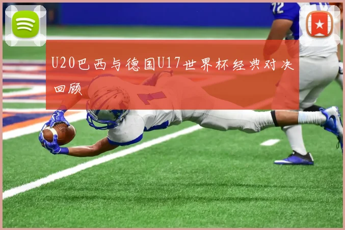 U20巴西与德国U17世界杯经典对决回顾