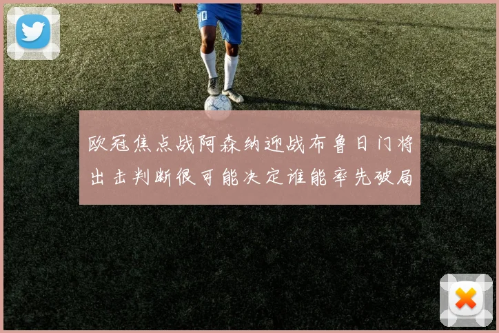 欧冠焦点战阿森纳迎战布鲁日门将出击判断很可能决定谁能率先破局
