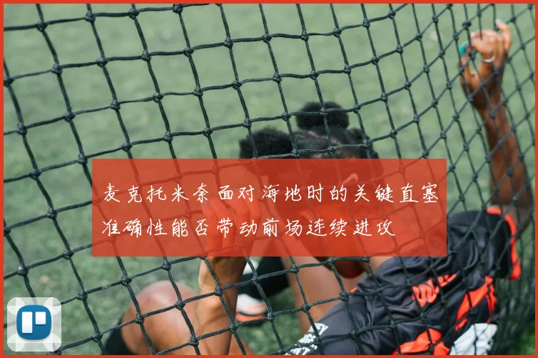 麦克托米奈面对海地时的关键直塞准确性能否带动前场连续进攻