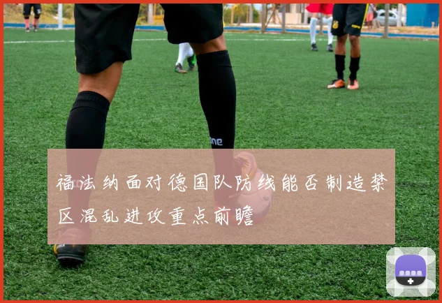 福法纳面对德国队防线能否制造禁区混乱进攻重点前瞻