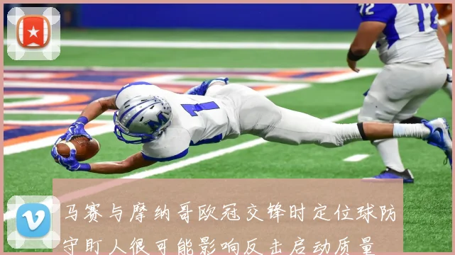 马赛与摩纳哥欧冠交锋时定位球防守盯人很可能影响反击启动质量