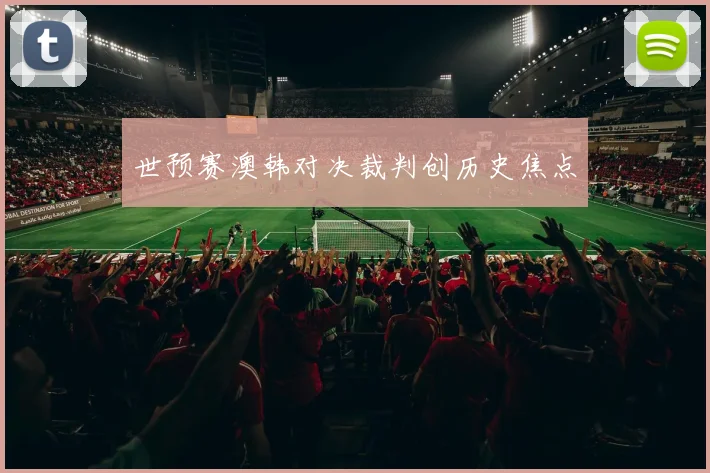 世预赛澳韩对决裁判创历史焦点