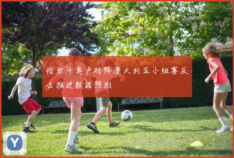 恰尔汗奥卢对阵澳大利亚小组赛反击推进数据预测
