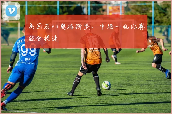 美因茨vs奥格斯堡,中场一乱比赛就会提速
