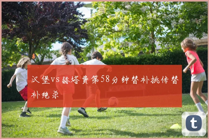 汉堡vs赫塔费第58分钟替补挑传替补绝杀