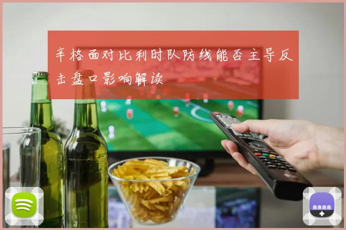 辛格面对比利时队防线能否主导反击盘口影响解读