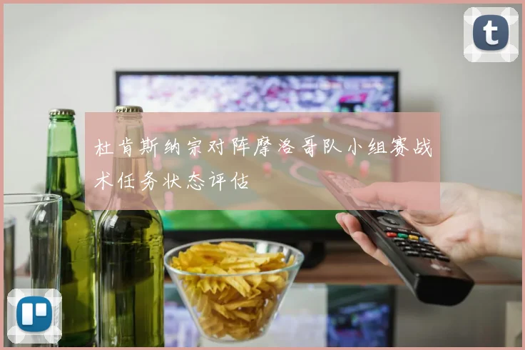 杜肯斯纳宗对阵摩洛哥队小组赛战术任务状态评估