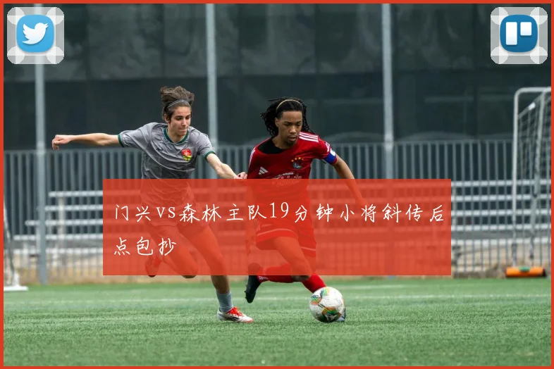 门兴vs森林主队19分钟小将斜传后点包抄