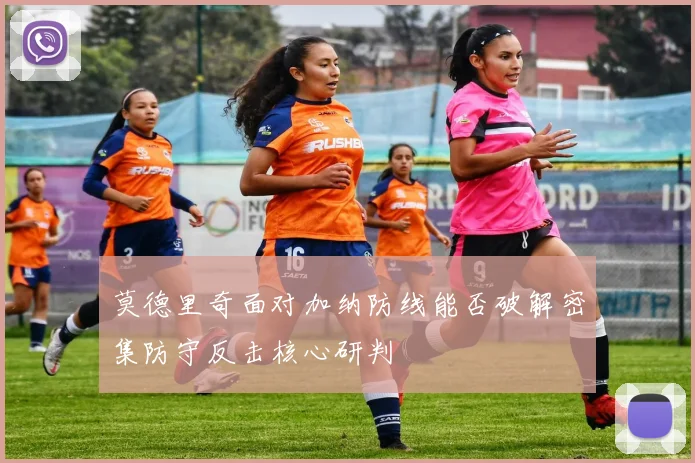 莫德里奇面对加纳防线能否破解密集防守反击核心研判