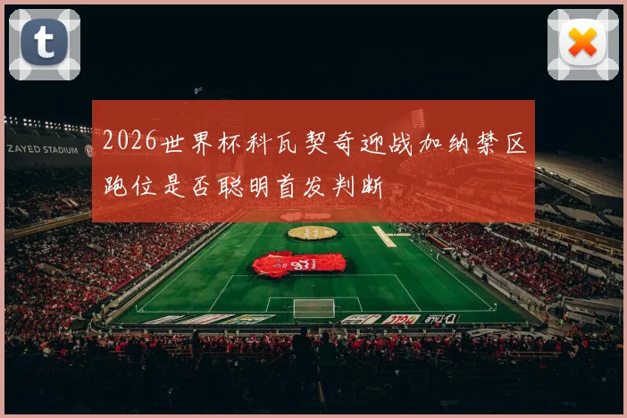 2026世界杯科瓦契奇迎战加纳禁区跑位是否聪明首发判断