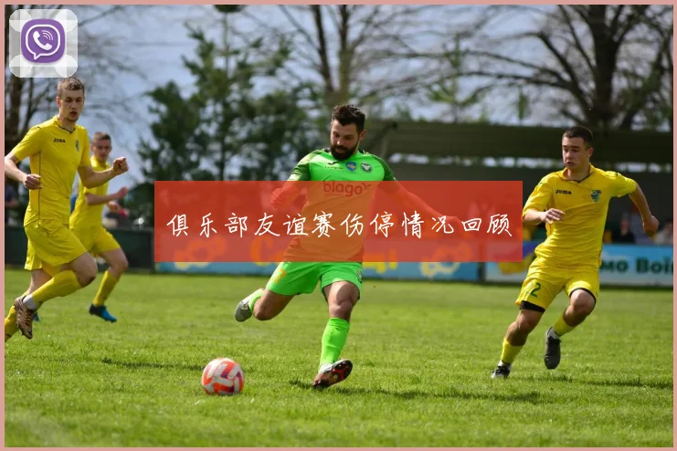 俱乐部友谊赛伤停情况回顾