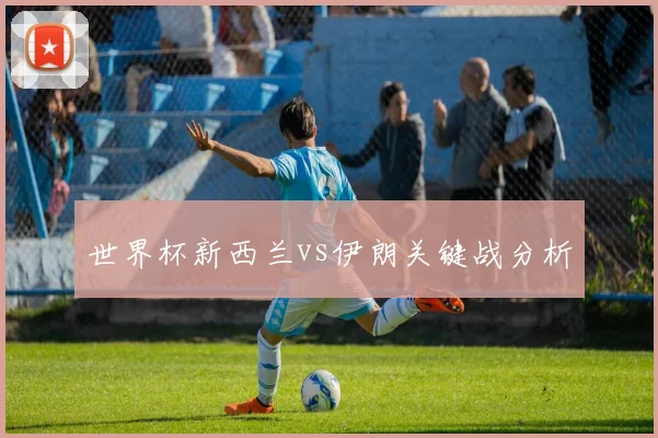世界杯新西兰vs伊朗关键战分析