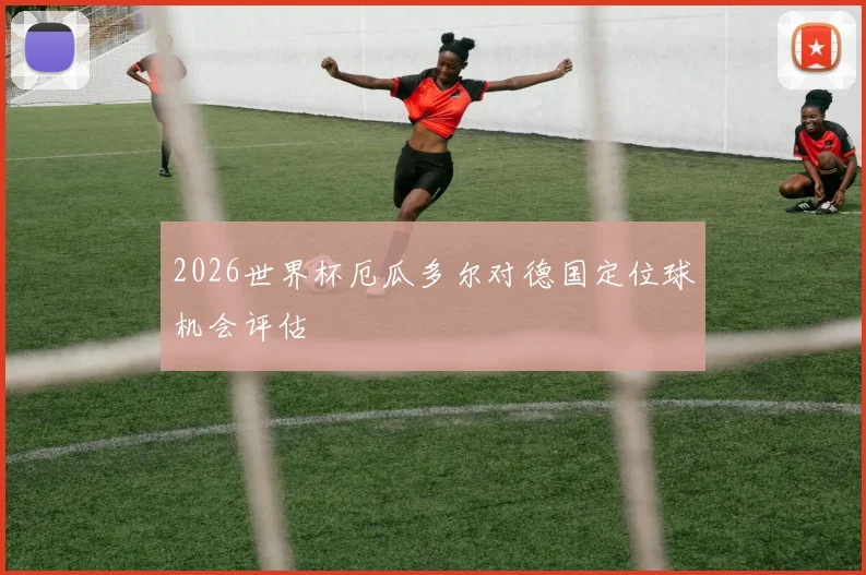 2026世界杯厄瓜多尔对德国定位球机会评估