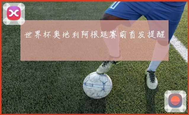 世界杯奥地利阿根廷赛前首发提醒