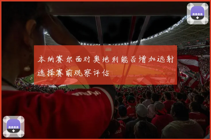 本纳赛尔面对奥地利能否增加远射选择赛前观察评估
