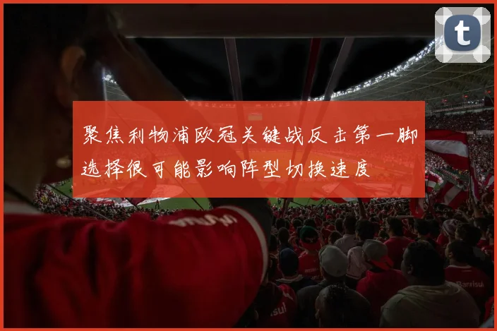 聚焦利物浦欧冠关键战反击第一脚选择很可能影响阵型切换速度