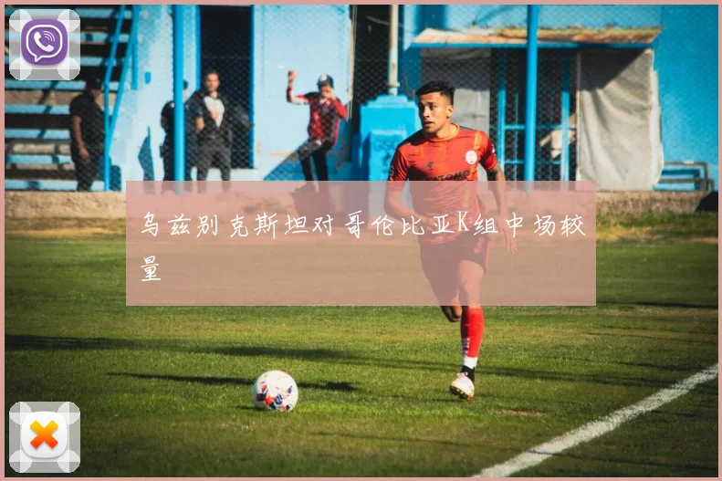 乌兹别克斯坦对哥伦比亚K组中场较量